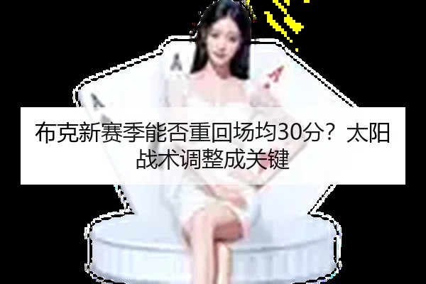 布克新赛季能否重回场均30分？太阳战术调整成关键